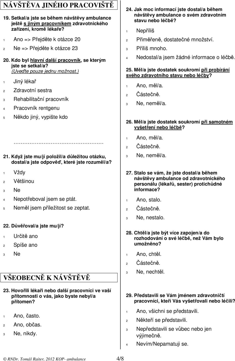 Když jste mu/jí položil/a důležitou otázku, dostal/a jste odpověď, které jste rozuměl/a? 1 Vždy 2 Většinou 4 Nepotřeboval jsem se ptát. 5 Neměl jsem příležitost se zeptat. 22. Důvěřoval/a jste mu/jí?