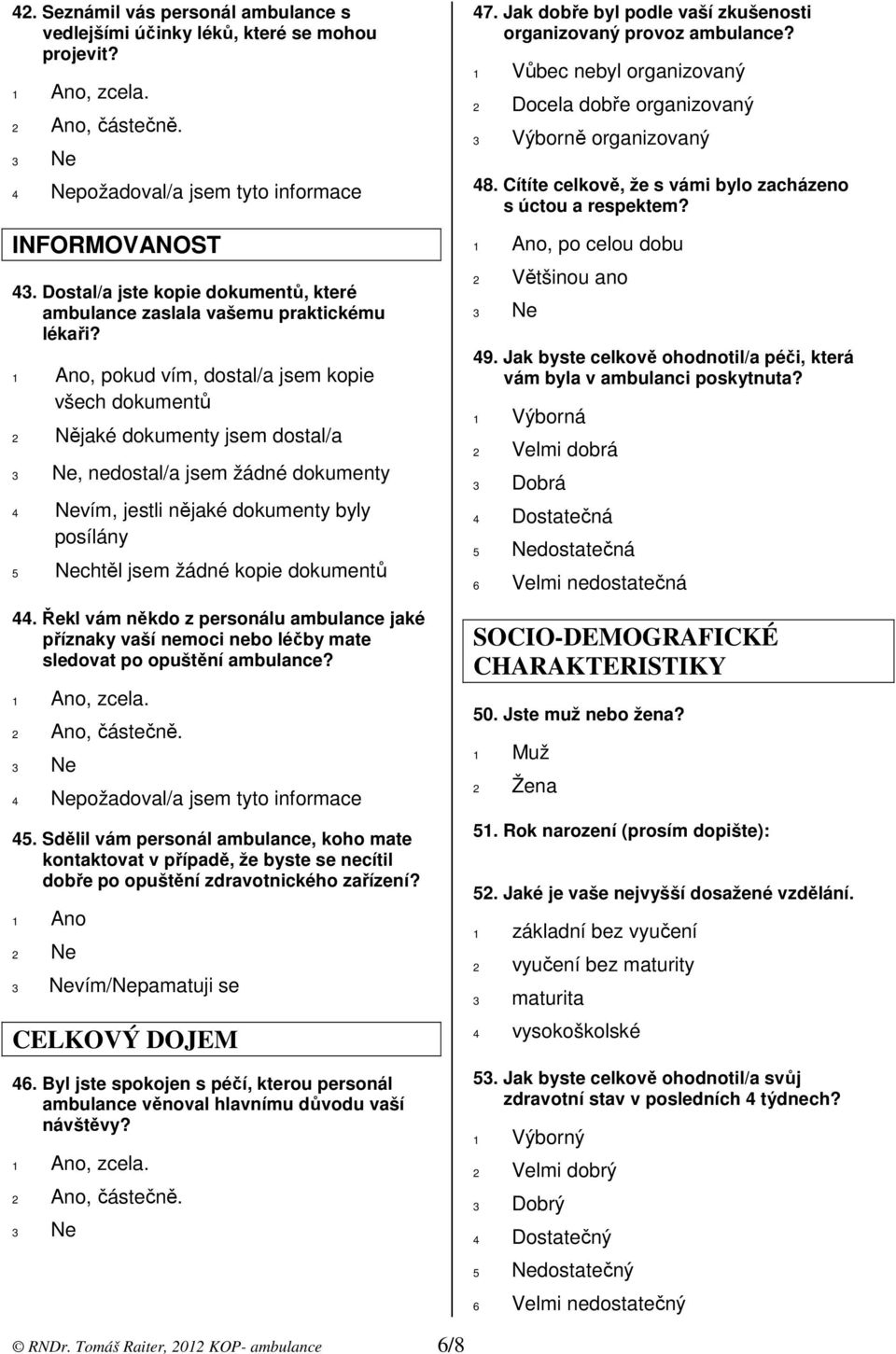 1 Ano, pokud vím, dostal/a jsem kopie všech dokumentů 2 Nějaké dokumenty jsem dostal/a 3 Ne, nedostal/a jsem žádné dokumenty 4 Nevím, jestli nějaké dokumenty byly posílány 5 Nechtěl jsem žádné kopie