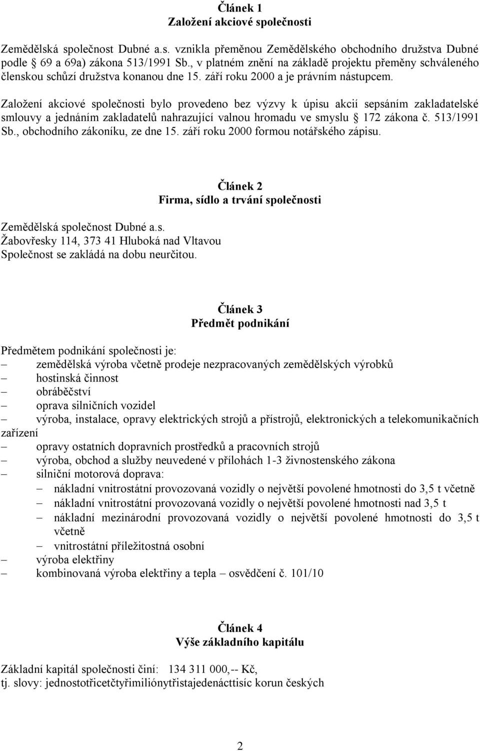 Založení akciové společnosti bylo provedeno bez výzvy k úpisu akcií sepsáním zakladatelské smlouvy a jednáním zakladatelů nahrazující valnou hromadu ve smyslu 172 zákona č. 513/1991 Sb.