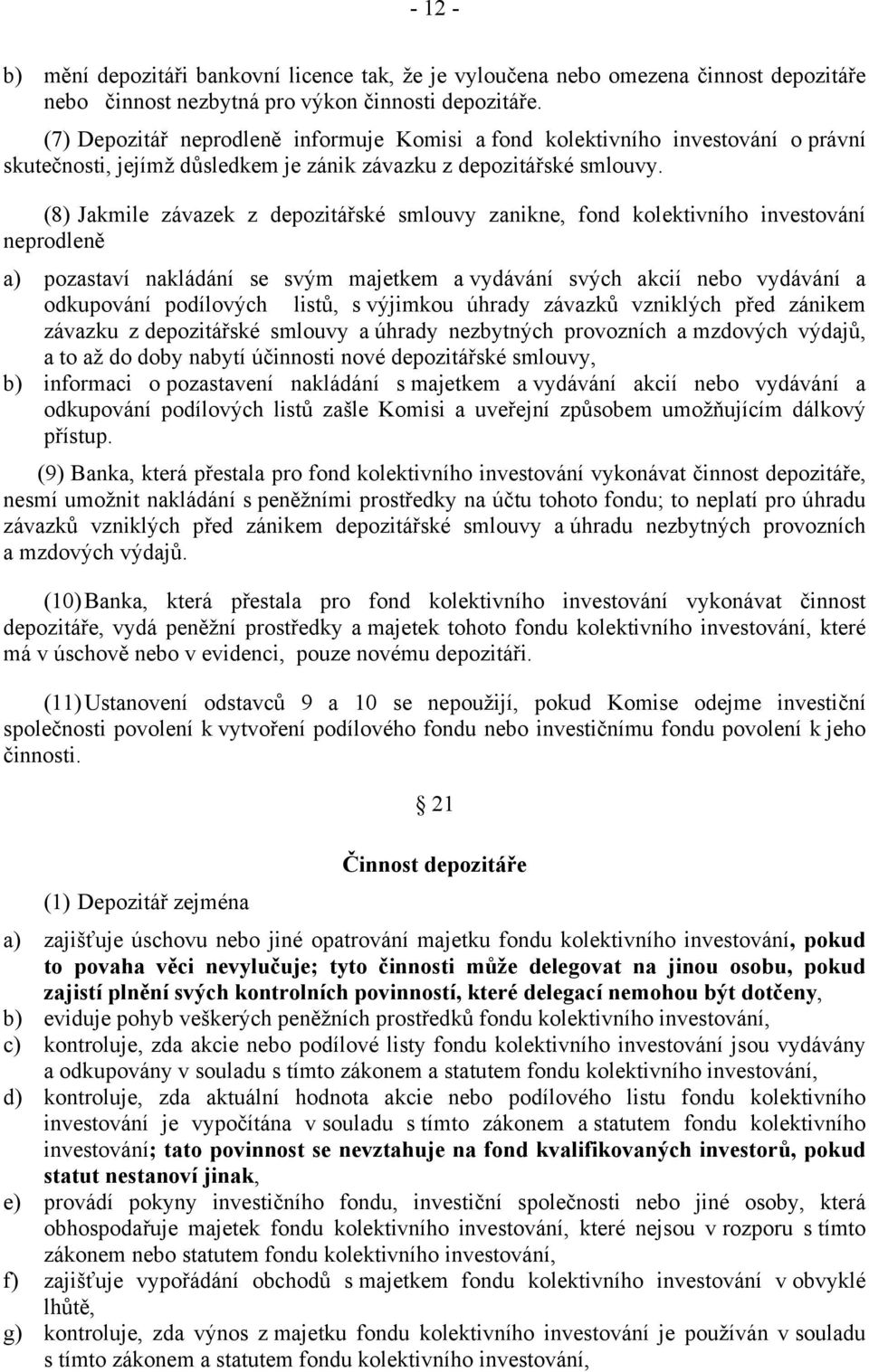 (8) Jakmile závazek z depozitářské smlouvy zanikne, fond kolektivního investování neprodleně a) pozastaví nakládání se svým majetkem a vydávání svých akcií nebo vydávání a odkupování podílových