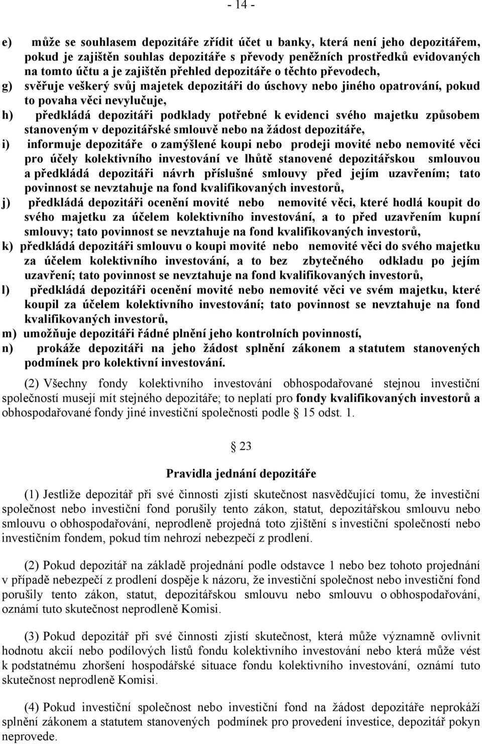 evidenci svého majetku způsobem stanoveným v depozitářské smlouvě nebo na žádost depozitáře, i) informuje depozitáře o zamýšlené koupi nebo prodeji movité nebo nemovité věci pro účely kolektivního