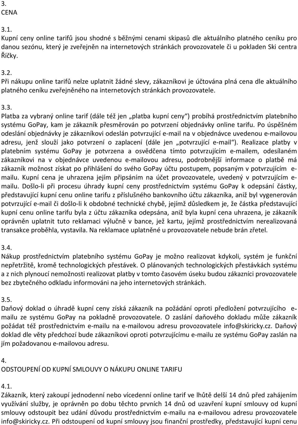 Říčky. 3.2. Při nákupu online tarifů nelze uplatnit žádné slevy, zákazníkovi je účtována plná cena dle aktuálního platného ceníku zveřejněného na internetových stránkách provozovatele. 3.3. Platba za vybraný online tarif (dále též jen platba kupní ceny ) probíhá prostřednictvím platebního systému GoPay, kam je zákazník přesměrován po potvrzení objednávky online tarifu.