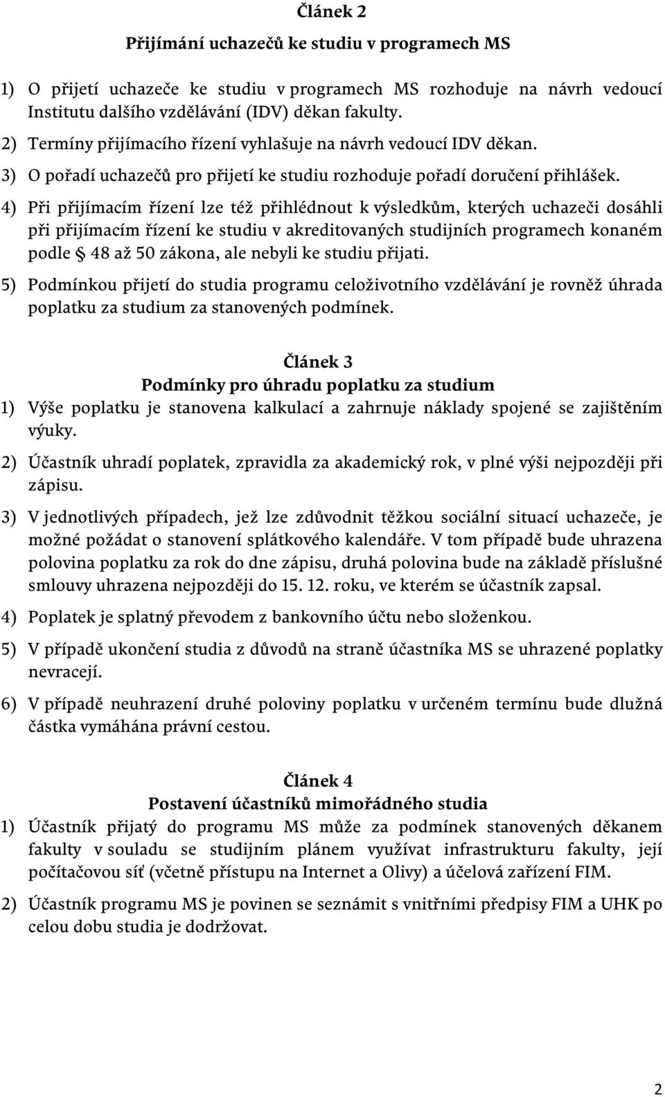 4) Při přijímacím řízení lze též přihlédnout k výsledkům, kterých uchazeči dosáhli při přijímacím řízení ke studiu v akreditovaných studijních programech konaném podle 48 až 50 zákona, ale nebyli ke