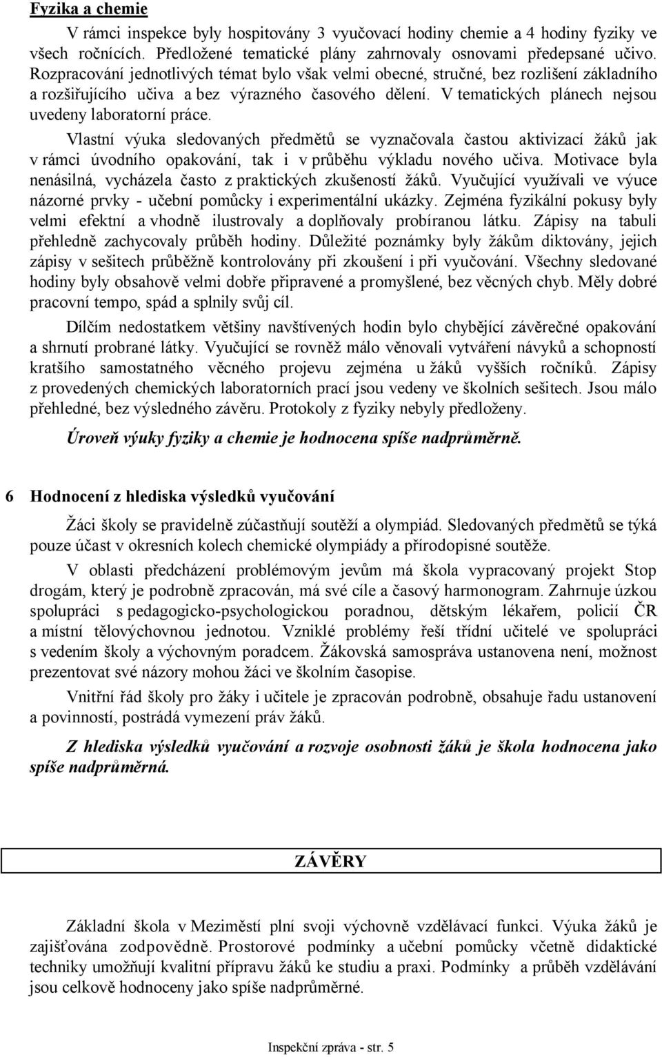 Vlastní výuka sledovaných předmětů se vyznačovala častou aktivizací žáků jak v rámci úvodního opakování, tak i v průběhu výkladu nového učiva.