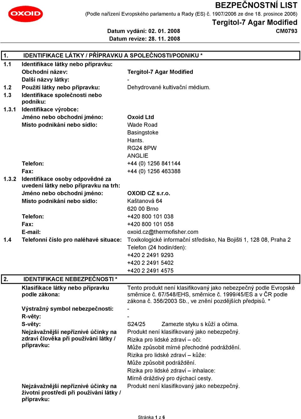 RG24 8PW ANGLIE Telefon: +44 (0) 1256 841144 Fax: +44 (0) 1256 463388 1.3.2 Identifikace osoby odpovědné za uvedení látky nebo přípravku na trh: Jméno nebo obchodní jméno: OXOID CZ s.r.o. Místo podnikání nebo sídlo: Kaštanová 64 620 00 Brno Telefon: +420 800 101 038 Fax: +420 800 101 058 E-mail: oxoid.