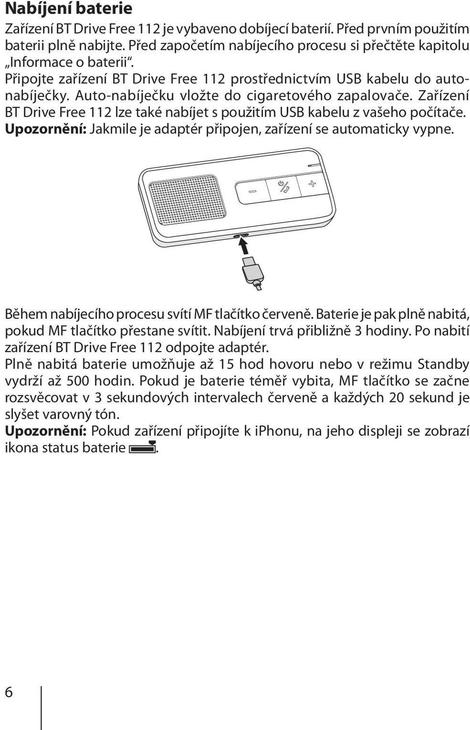 Zařízení BT Drive Free 112 lze také nabíjet s použitím USB kabelu z vašeho počítače. Upozornění: Jakmile je adaptér připojen, zařízení se automaticky vypne.