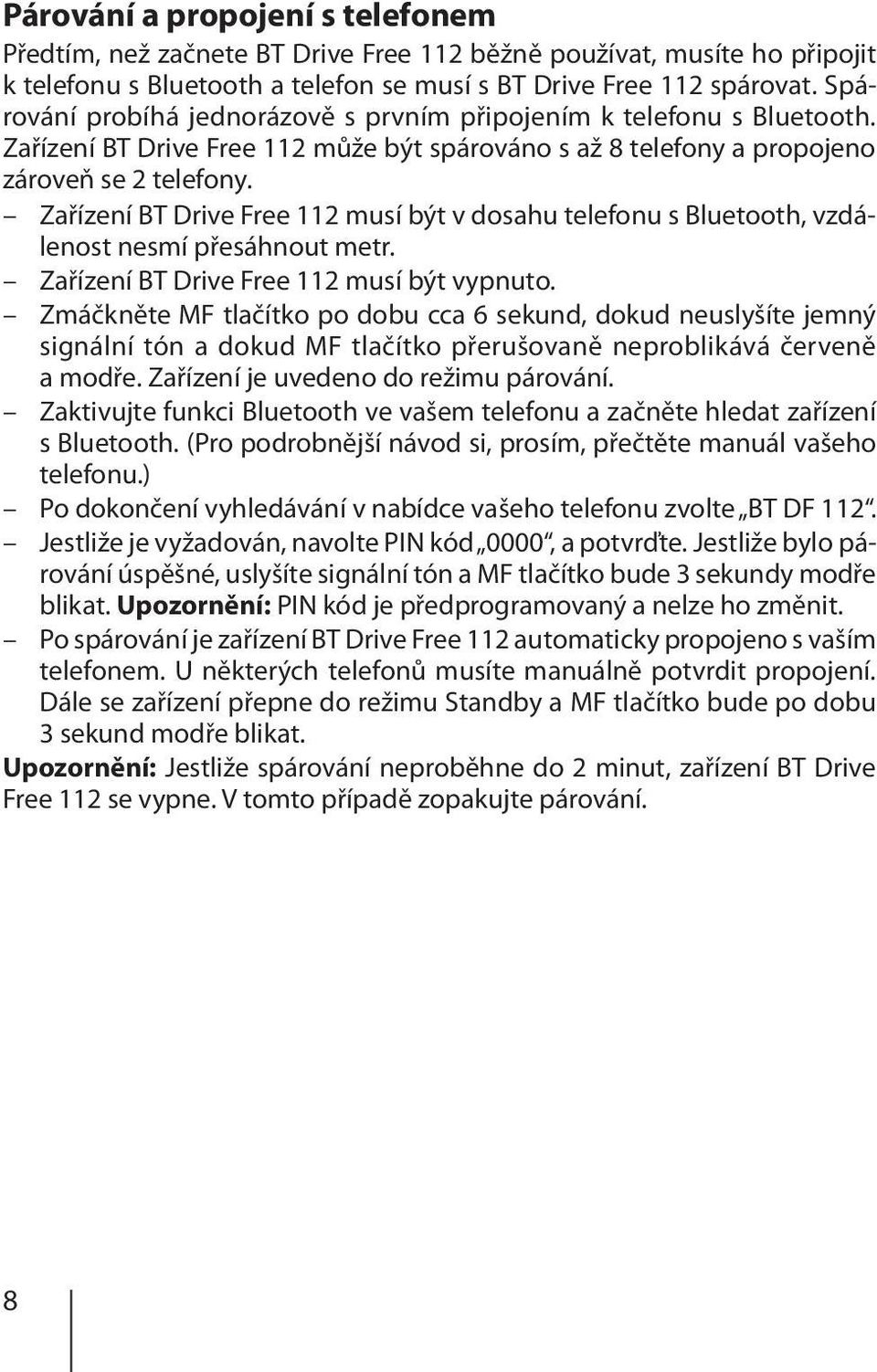 Zařízení BT Drive Free 112 musí být v dosahu telefonu s Bluetooth, vzdálenost nesmí přesáhnout metr. Zařízení BT Drive Free 112 musí být vypnuto.