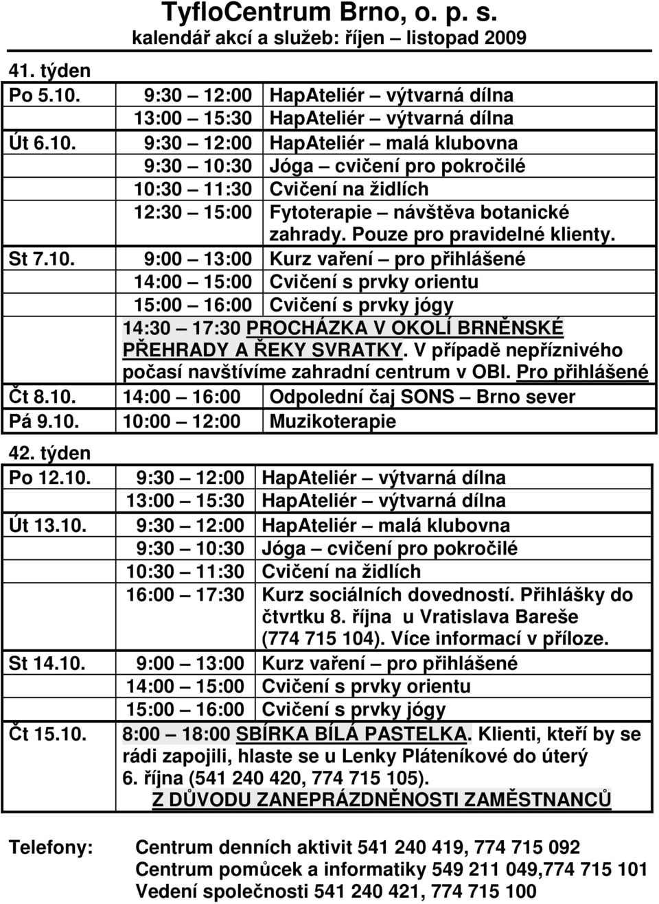 14:00 16:00 Odpolední čaj SONS Brno sever Pá 9.10. 10:00 12:00 Muzikoterapie 42. týden Po 12.10. Út 13.10. St 14.10. Čt 15.10. 16:00 17:30 Kurz sociálních dovedností. Přihlášky do čtvrtku 8.