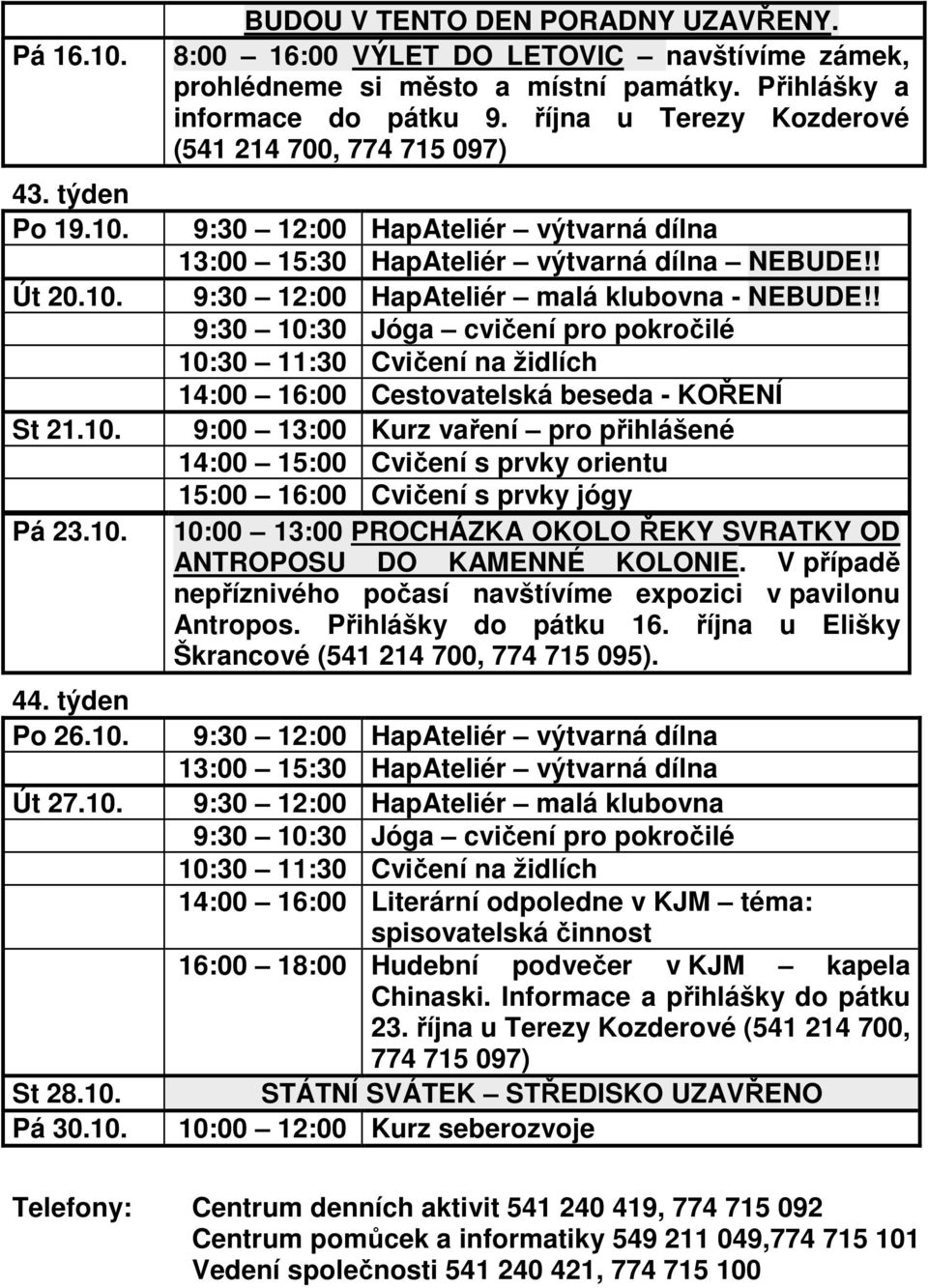 ! 14:00 16:00 Cestovatelská beseda - KOŘENÍ 10:00 13:00 PROCHÁZKA OKOLO ŘEKY SVRATKY OD ANTROPOSU DO KAMENNÉ KOLONIE. V případě nepříznivého počasí navštívíme expozici v pavilonu Antropos.