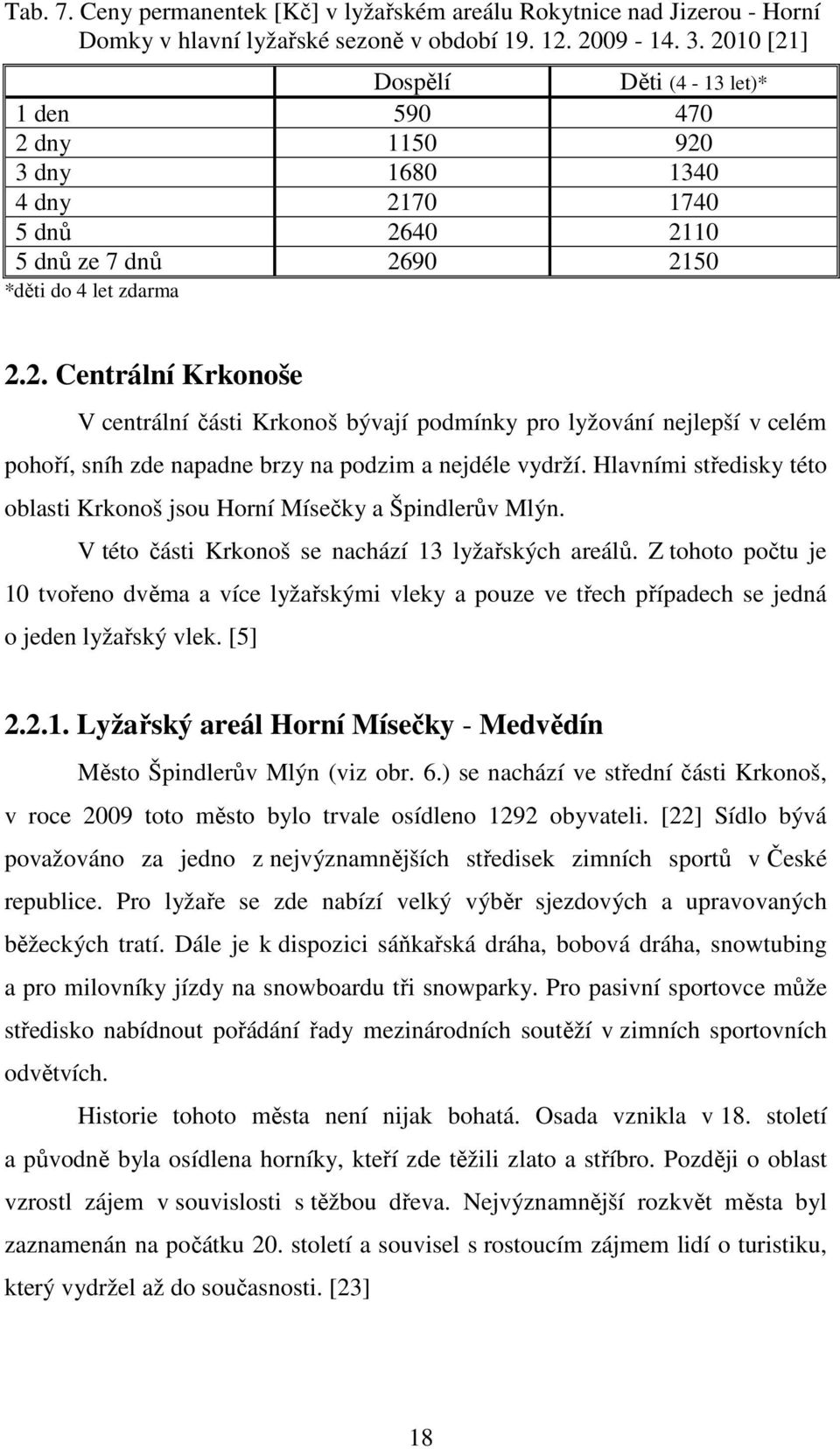 Hlavními středisky této oblasti Krkonoš jsou Horní Mísečky a Špindlerův Mlýn. V této části Krkonoš se nachází 13 lyžařských areálů.