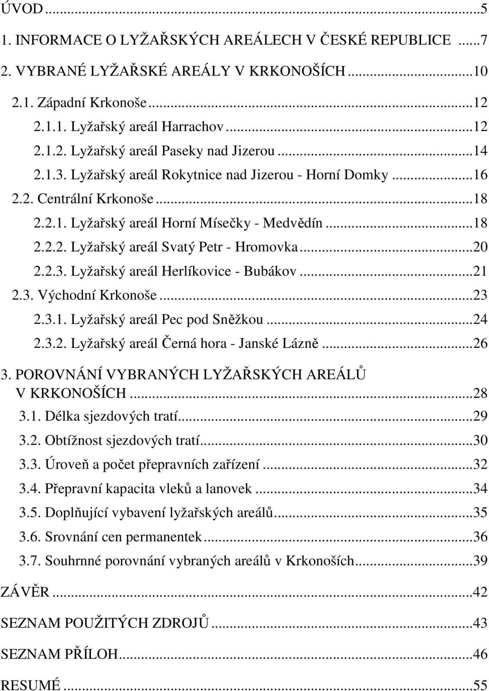 2.3. Lyžařský areál Herlíkovice - Bubákov...21 2.3. Východní Krkonoše...23 2.3.1. Lyžařský areál Pec pod Sněžkou...24 2.3.2. Lyžařský areál Černá hora - Janské Lázně...26 3.