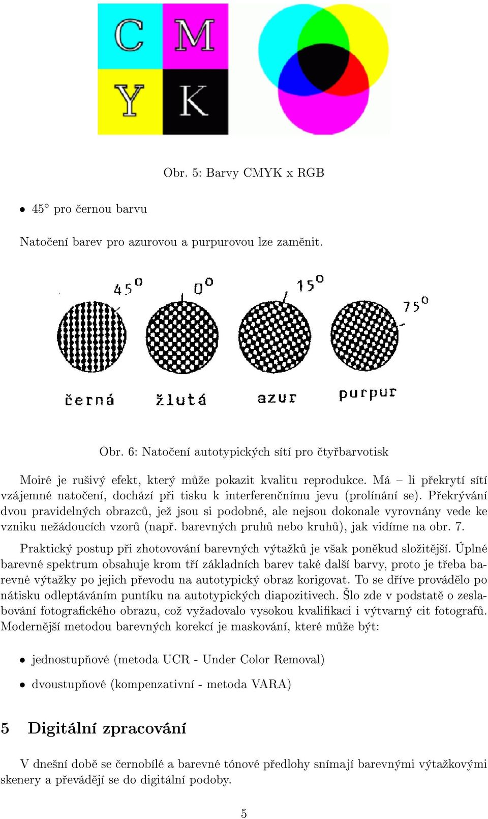 Má li překrytí sítí vzájemné natočení, dochází při tisku k interferenčnímu jevu (prolínání se).