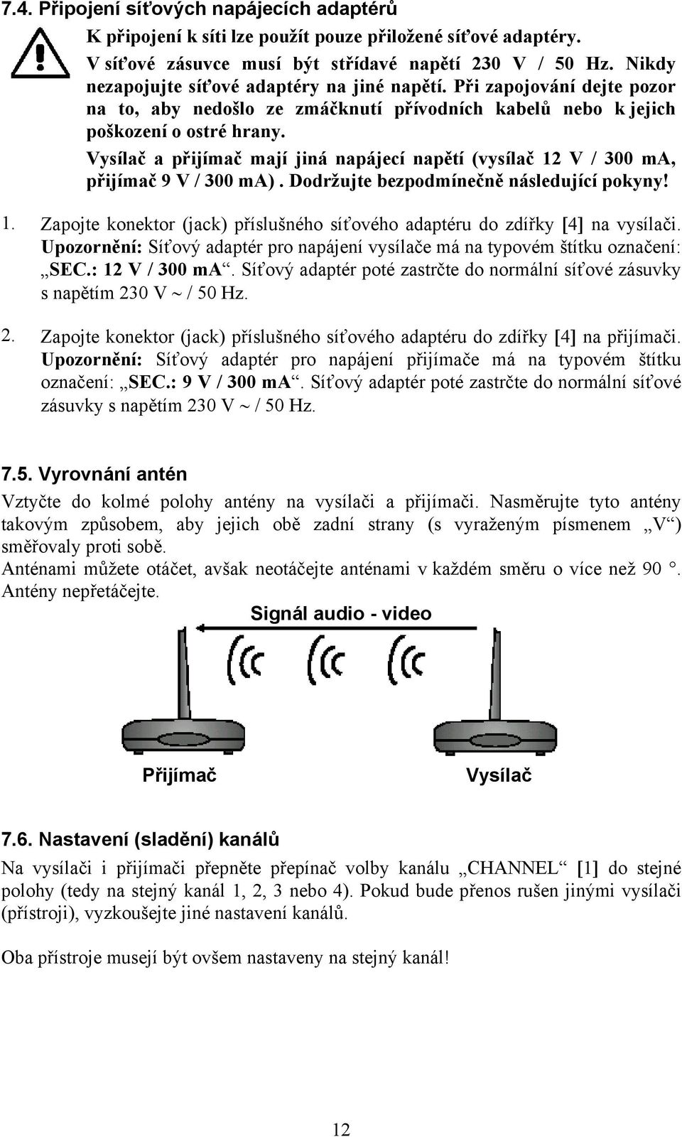 Vysílač a přijímač mají jiná napájecí napětí (vysílač 12 V / 300 ma, přijímač 9 V / 300 ma). Dodržujte bezpodmínečně následující pokyny! 1. Zapojte konektor (jack) příslušného síťového adaptéru do zdířky [4] na vysílači.