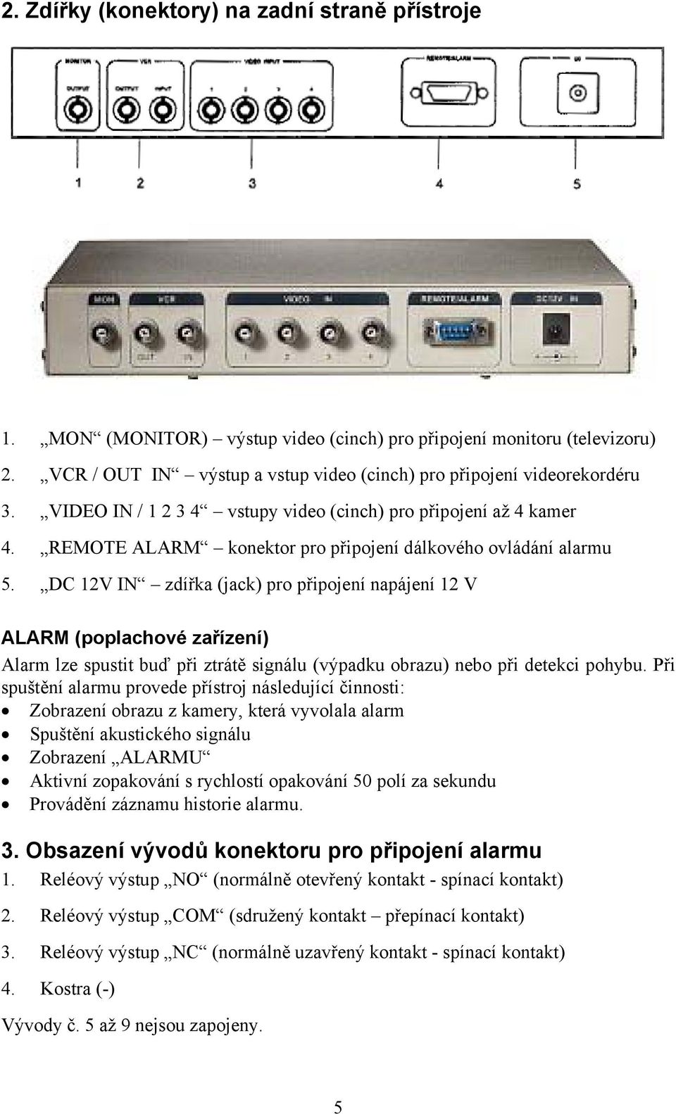DC 12V IN zdířka (jack) pro připojení napájení 12 V ALARM (poplachové zařízení) Alarm lze spustit buď při ztrátě signálu (výpadku obrazu) nebo při detekci pohybu.