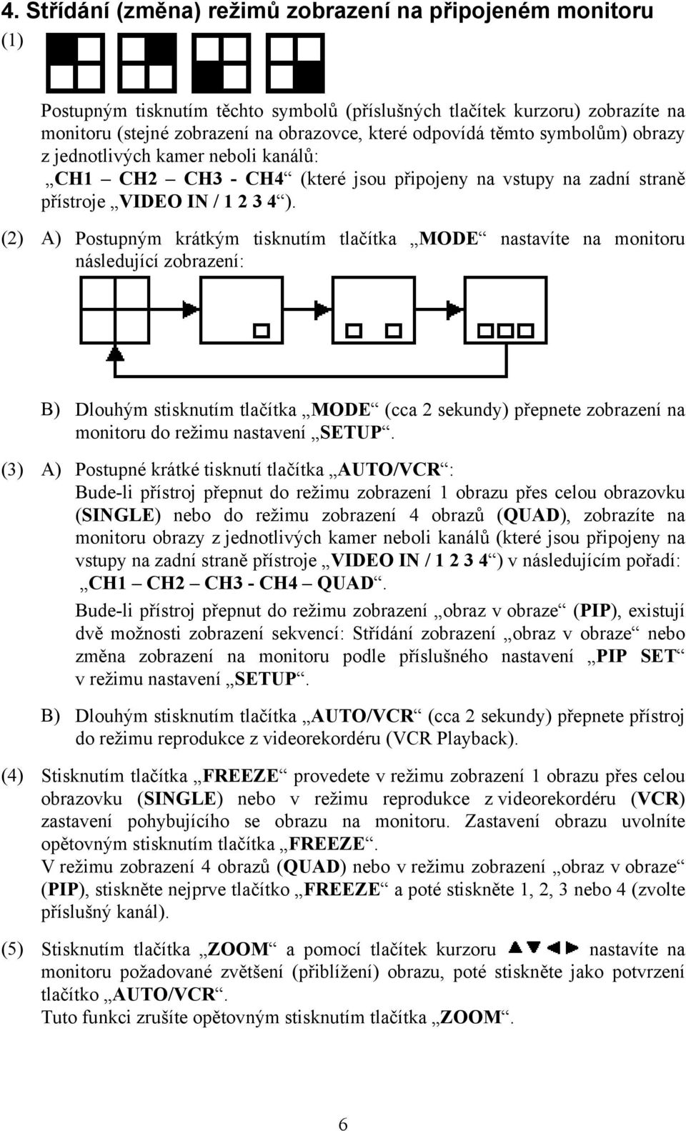 (2) A) Postupným krátkým tisknutím tlačítka MODE nastavíte na monitoru následující zobrazení: B) Dlouhým stisknutím tlačítka MODE (cca 2 sekundy) přepnete zobrazení na monitoru do režimu nastavení