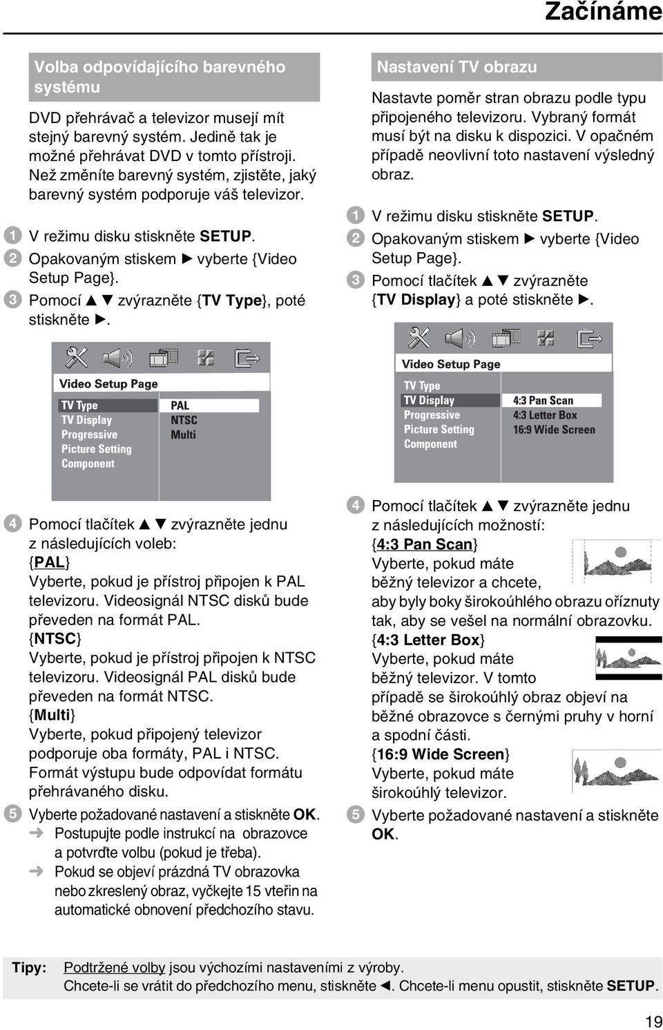 c Pomocí v V zvýrazněte {TV Type}, poté stiskněte B. Nastavení TV obrazu Nastavte poměr stran obrazu podle typu připojeného televizoru. Vybraný formát musí být na disku k dispozici.