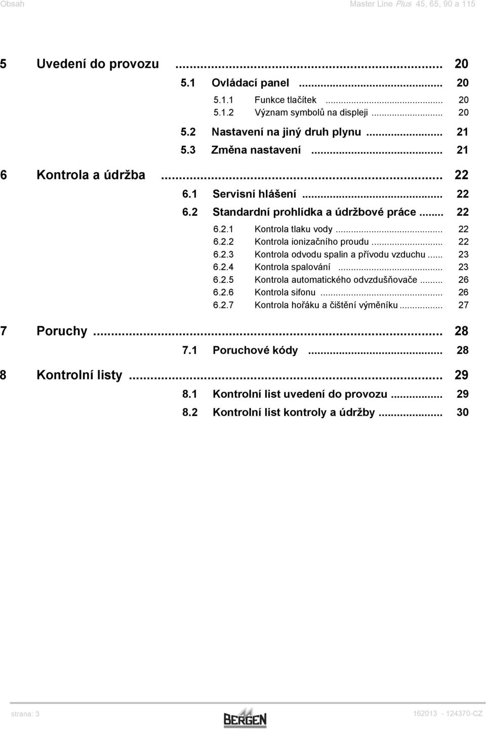 .. 22 6.2.3 Kontrola odvodu spalin a přívodu vzduchu... 23 6.2.4 Kontrola spalování... 23 6.2.5 Kontrola automatického odvzdušňovače... 26 6.2.6 Kontrola sifonu... 26 6.2.7 Kontrola hořáku a čištění výměníku.