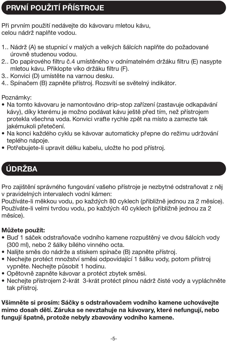 . Spínaèem (B) zapnìte pøístroj. Rozsvítí se svìtelný indikátor.