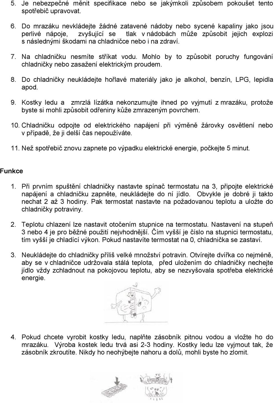 zdraví. 7. Na chladničku nesmíte stříkat vodu. Mohlo by to způsobit poruchy fungování chladničky nebo zasažení elektrickým proudem. 8.