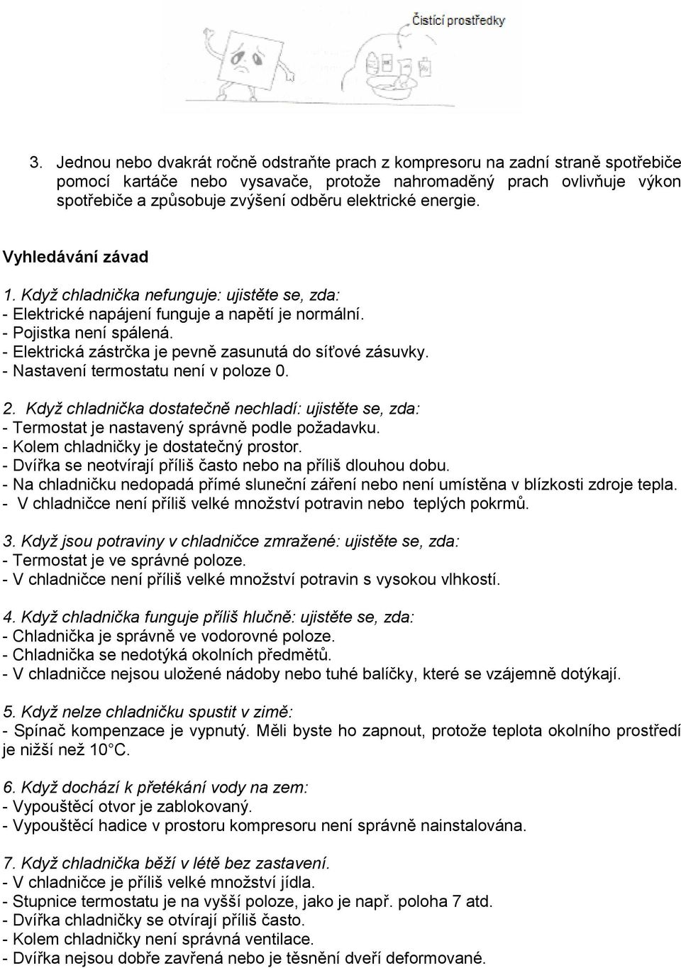 - Elektrická zástrčka je pevně zasunutá do síťové zásuvky. - Nastavení termostatu není v poloze 0. 2.