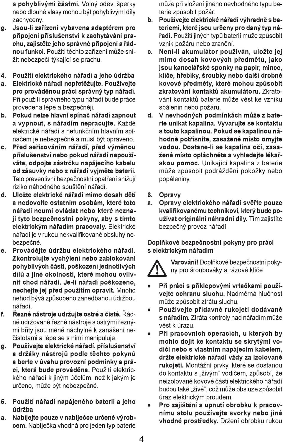 Použití těchto zařízení může snížit nebezpečí týkající se prachu. 4. Použití elektrického nářadí a jeho údržba a. Elektrické nářadí nepřetěžujte. Používejte pro prováděnou práci správný typ nářadí.