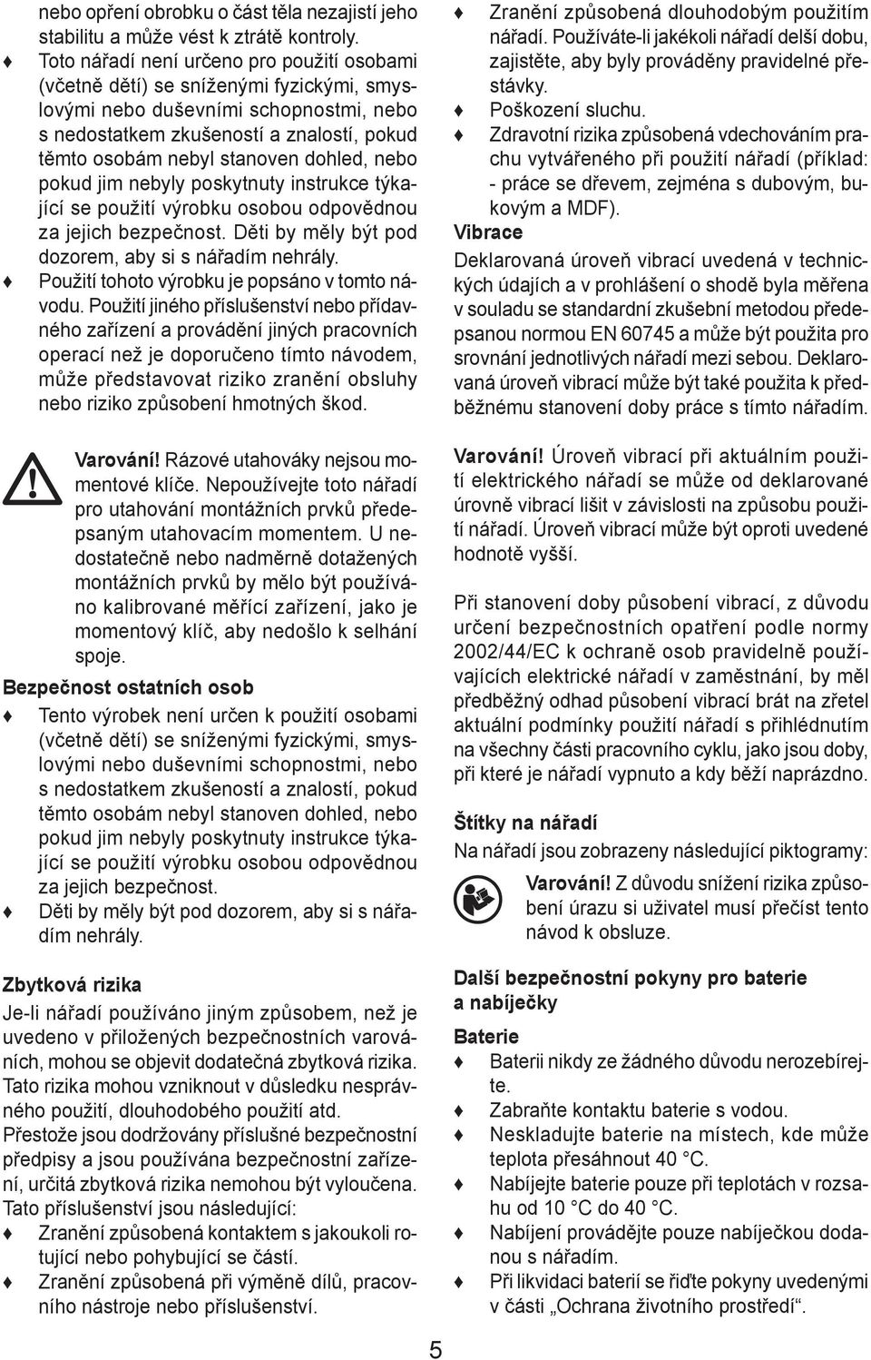 dohled, nebo pokud jim nebyly poskytnuty instrukce týkající se použití výrobku osobou odpovědnou za jejich bezpečnost. Děti by měly být pod dozorem, aby si s nářadím nehrály.