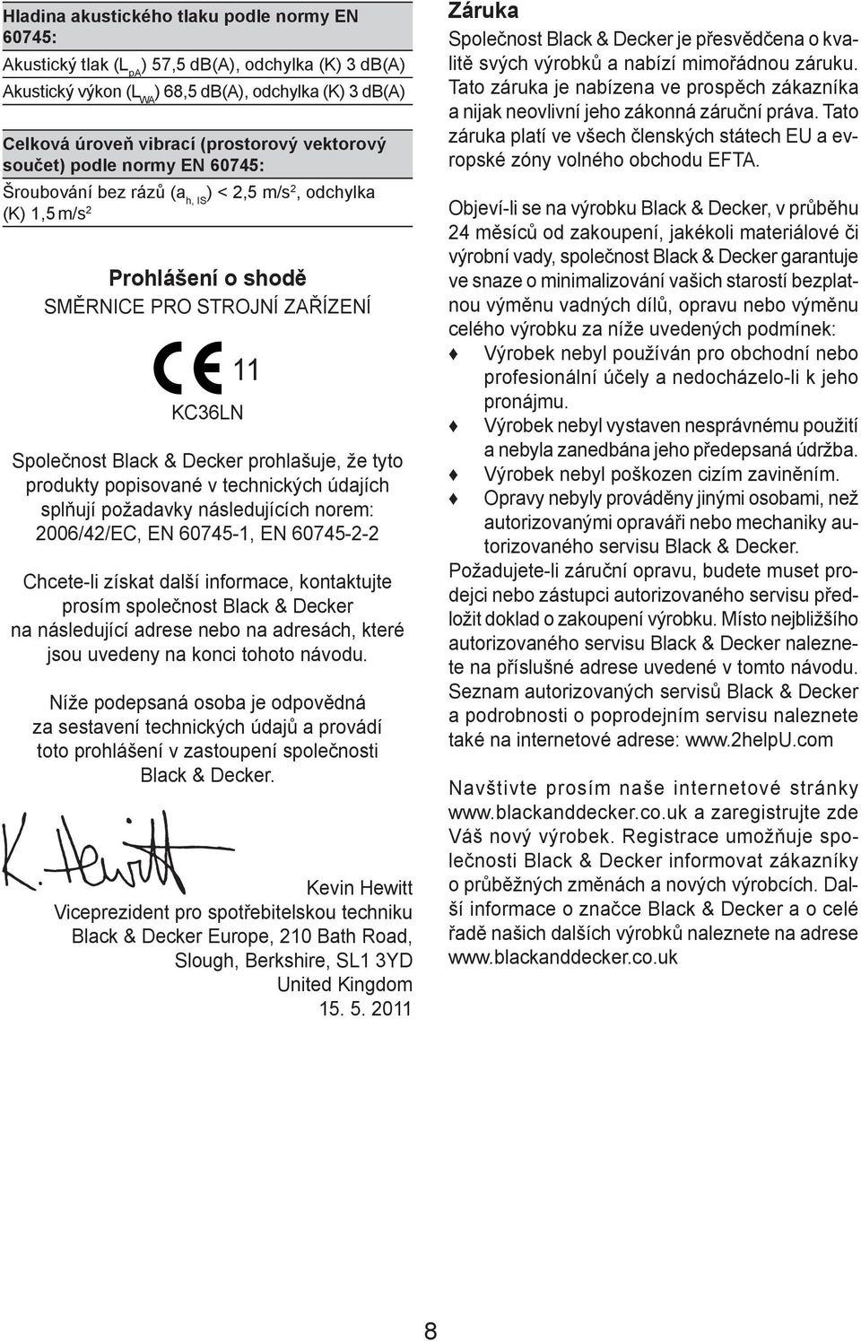 prohlašuje, že tyto produkty popisované v technických údajích splňují požadavky následujících norem: 2006/42/EC, EN 60745-1, EN 60745-2-2 Chcete-li získat další informace, kontaktujte prosím