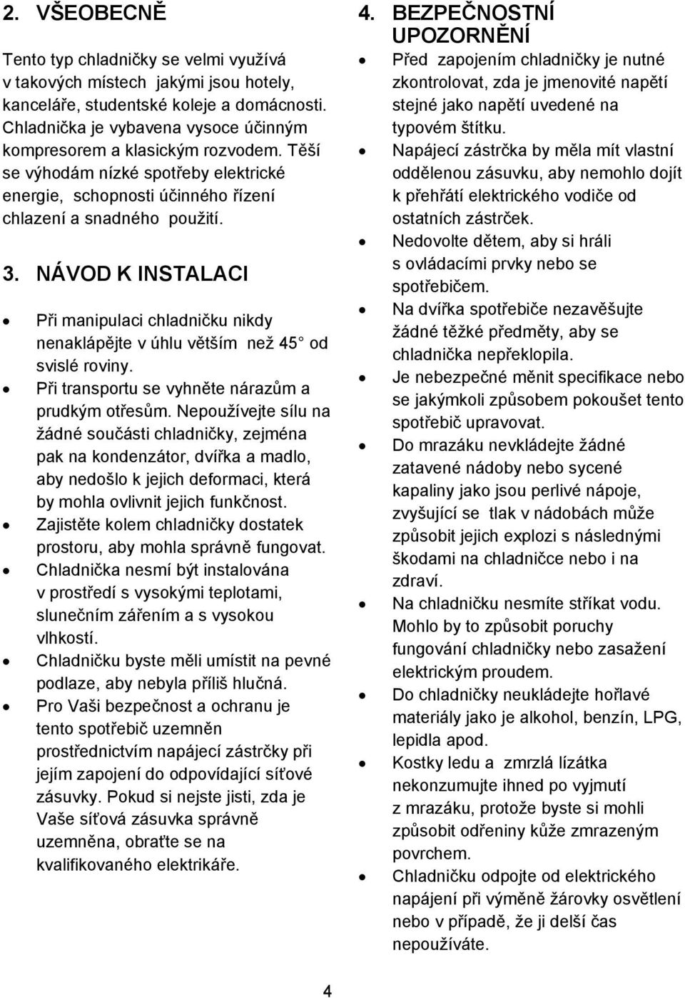 NÁVOD K INSTALACI Pi manipulaci chladniku nikdy nenaklápjte v úhlu vtším než 45 od svislé roviny. Pi transportu se vyhnte nárazm a prudkým otesm.