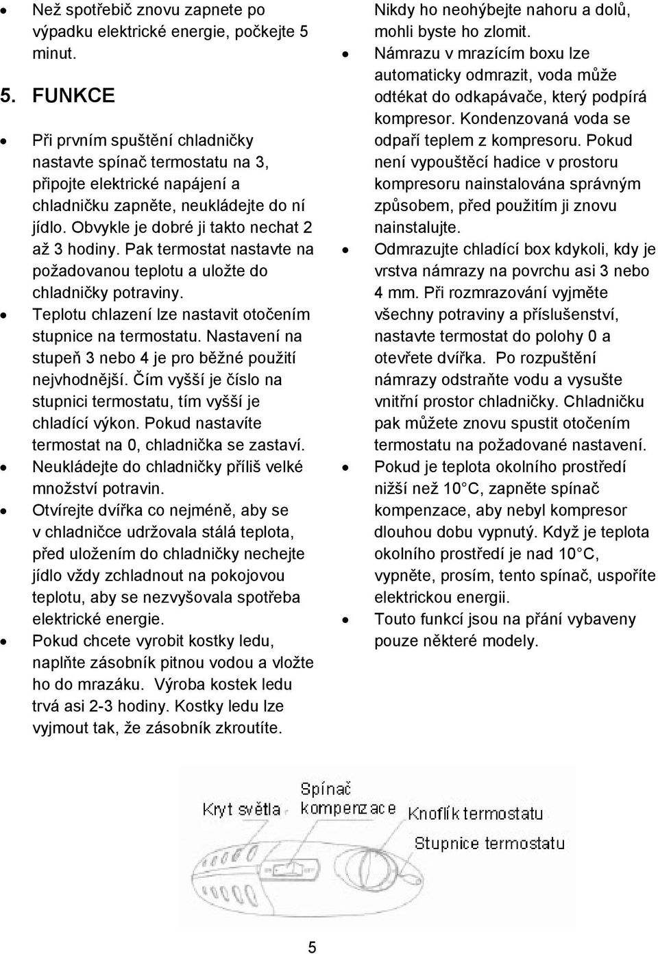 Pak termostat nastavte na požadovanou teplotu a uložte do chladniky potraviny. Teplotu chlazení lze nastavit otoením stupnice na termostatu.