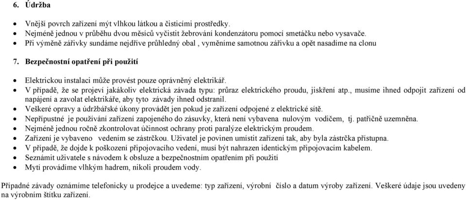 Bezpečnostní opatření při použití Elektrickou instalaci může provést pouze oprávněný elektrikář. V případě, že se projeví jakákoliv elektrická závada typu: průraz elektrického proudu, jiskření atp.