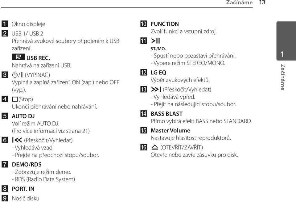 - RDS (Radio Data System) h PORT. IN i Nosič disku j FUNCTION Zvolí funkci a vstupní zdroj. k T ST./MO. - Spustí nebo pozastaví přehrávání. - Vybere režim STEREO/MONO. l LG EQ Výběr zvukových efektů.
