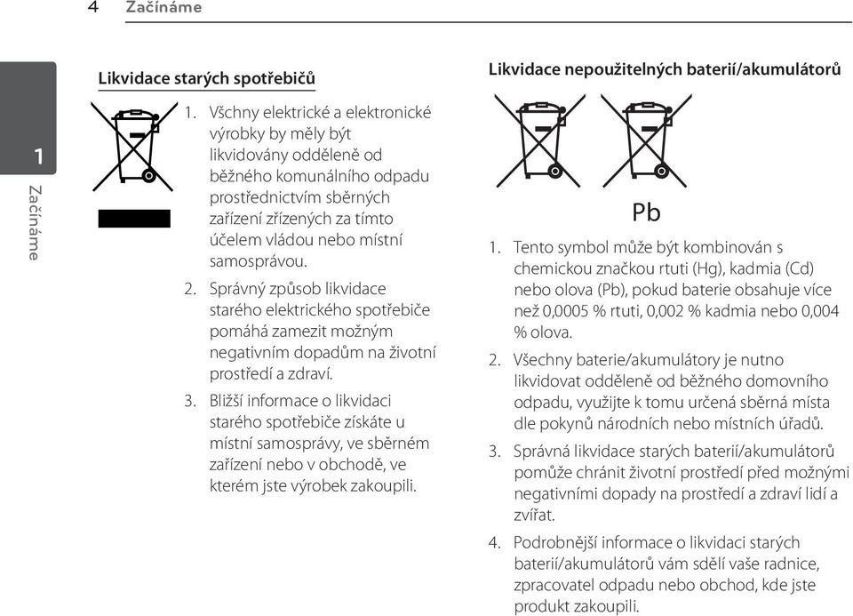 Správný způsob likvidace starého elektrického spotřebiče pomáhá zamezit možným negativním dopadům na životní prostředí a zdraví. 3.