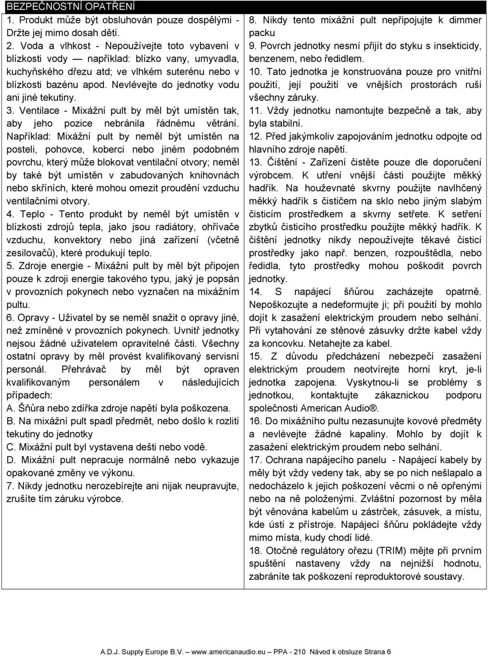 Nevlévejte do jednotky vodu ani jiné tekutiny. 3. Ventilace - Mixážní pult by měl být umístěn tak, aby jeho pozice nebránila řádnému větrání.