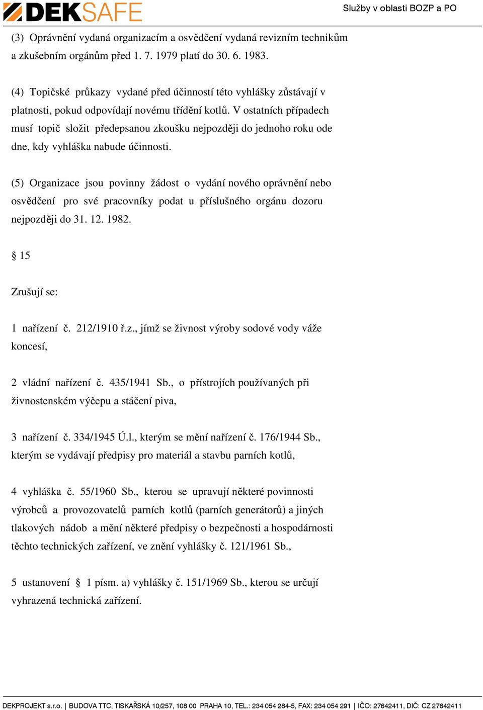 V ostatních případech musí topič složit předepsanou zkoušku nejpozději do jednoho roku ode dne, kdy vyhláška nabude účinnosti.