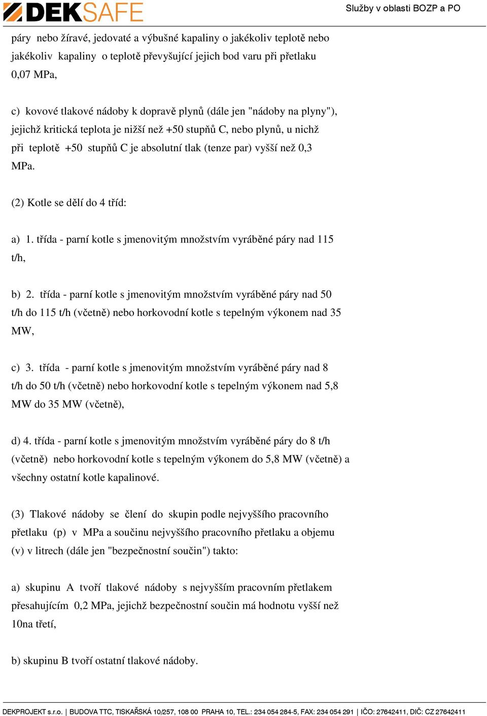 (2) Kotle se dělí do 4 tříd: a) 1. třída - parní kotle s jmenovitým množstvím vyráběné páry nad 115 t/h, b) 2.