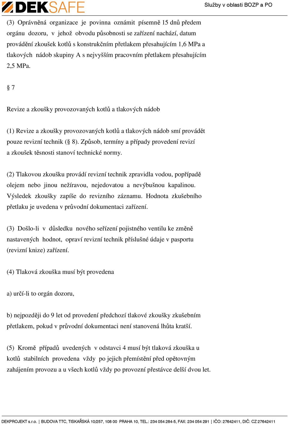 7 Revize a zkoušky provozovaných kotlů a tlakových nádob (1) Revize a zkoušky provozovaných kotlů a tlakových nádob smí provádět pouze revizní technik ( 8).