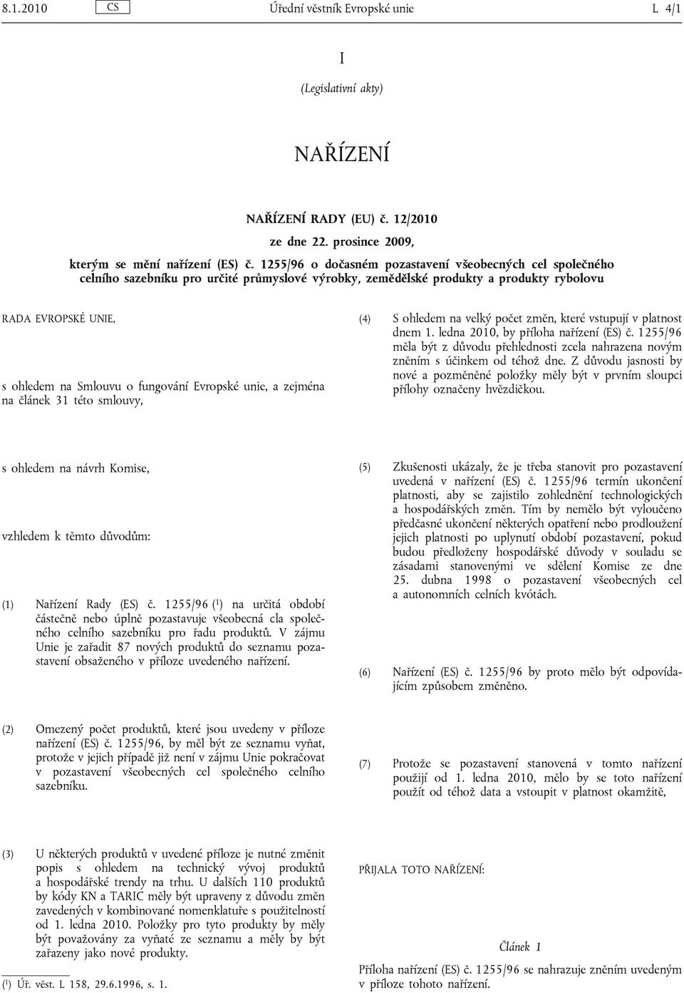 Evropské unie, a zejména na článek 31 této smlouvy, (4) S ohledem na velký počet změn, které vstupují v platnost dnem 1. ledna 2010, by příloha nařízení (ES) č.