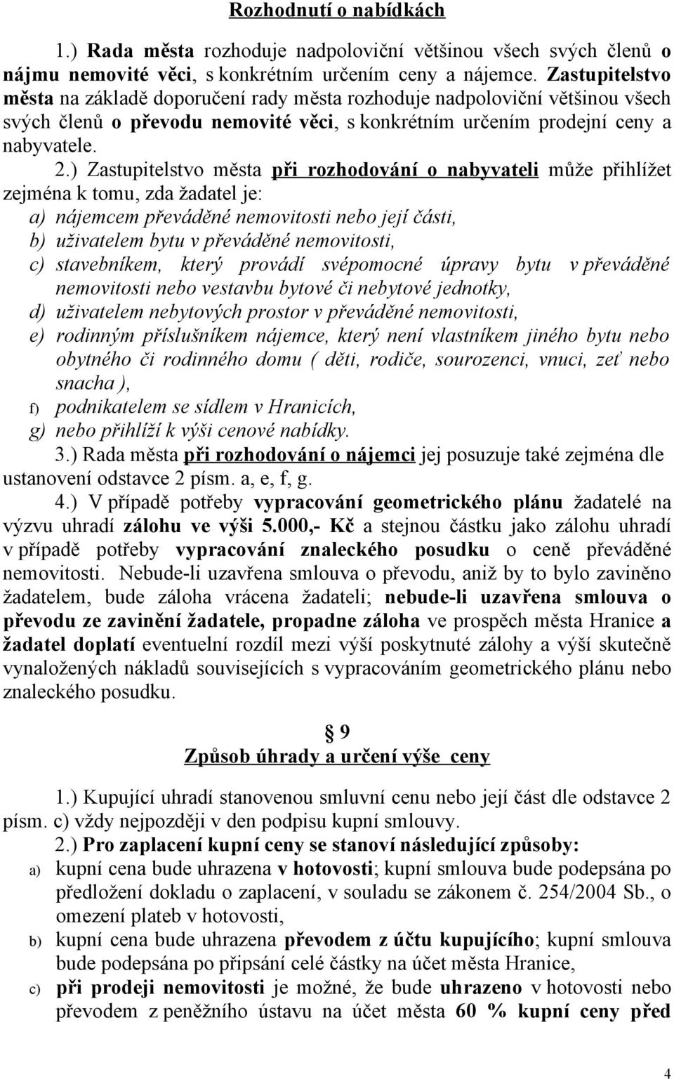 ) Zastupitelstvo města při rozhodování o nabyvateli může přihlížet zejména k tomu, zda žadatel je: a) nájemcem převáděné nemovitosti nebo její části, b) uživatelem bytu v převáděné nemovitosti, c)