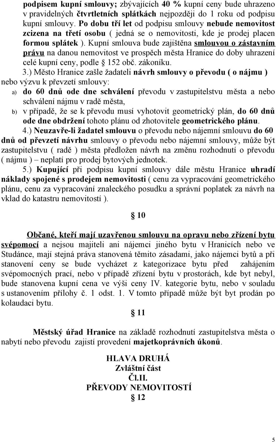 Kupní smlouva bude zajištěna smlouvou o zástavním právu na danou nemovitost ve prospěch města Hranice do doby uhrazení celé kupní ceny, podle 152 obč. zákoníku. 3.