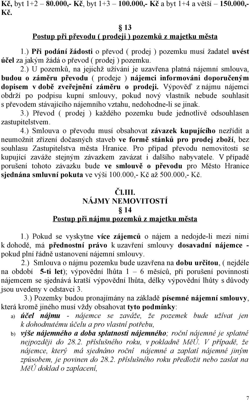 ) U pozemků, na jejichž užívání je uzavřena platná nájemní smlouva, budou o záměru převodu ( prodeje ) nájemci informováni doporučeným dopisem v době zveřejnění záměru o prodeji.
