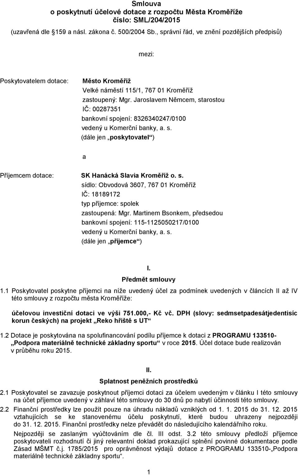 Jaroslavem Němcem, starostou IČ: 00287351 bankovní spojení: 8326340247/0100 vedený u Komerční banky, a. s. (dále jen poskytovatel ) a Příjemcem dotace: SK Hanácká Slavia Kroměříž o. s. sídlo: Obvodová 3607, 767 01 Kroměříž IČ: 18189172 typ příjemce: spolek zastoupená: Mgr.