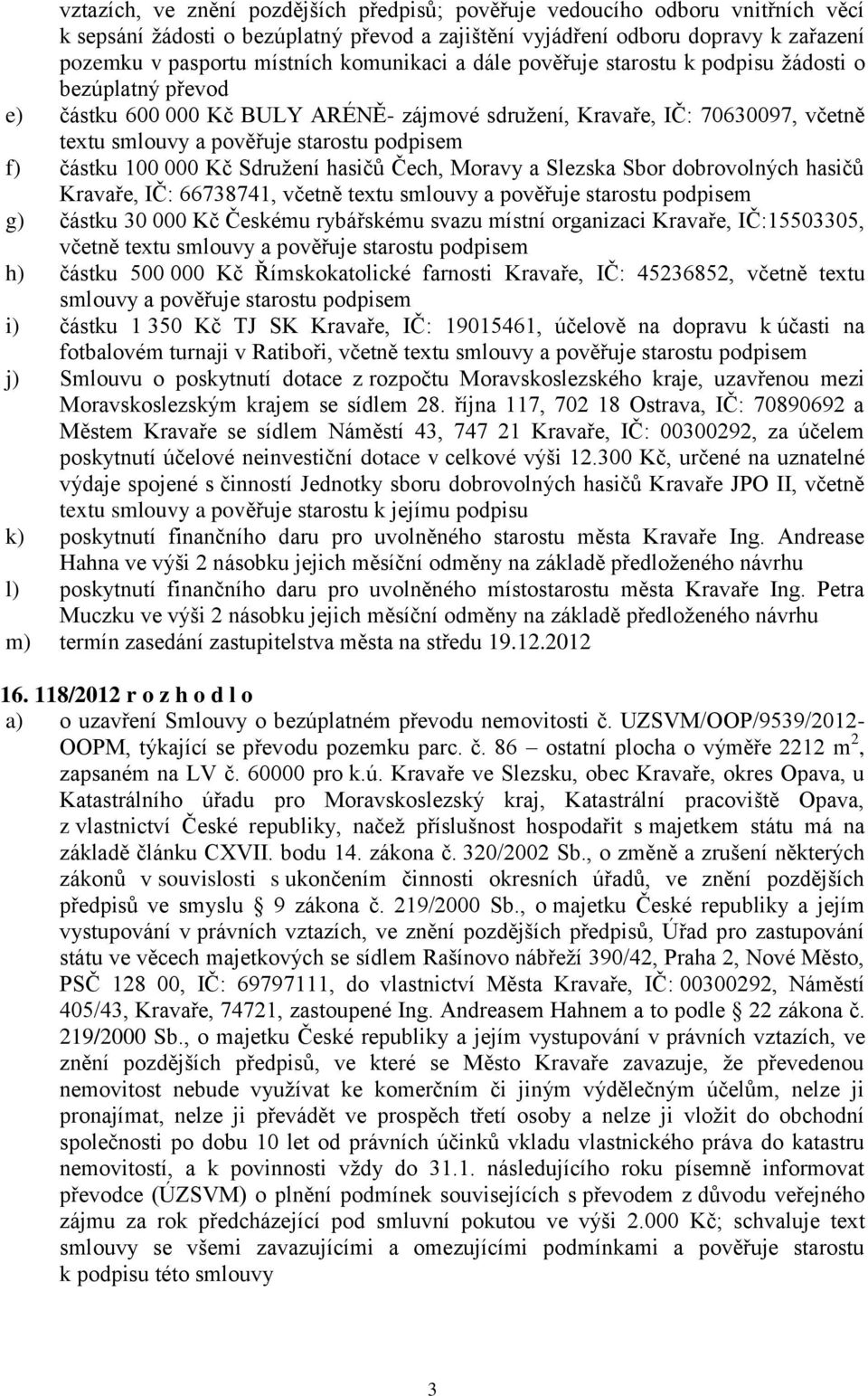 f) částku 100 000 Kč Sdružení hasičů Čech, Moravy a Slezska Sbor dobrovolných hasičů Kravaře, IČ: 66738741, včetně textu smlouvy a pověřuje starostu podpisem g) částku 30 000 Kč Českému rybářskému