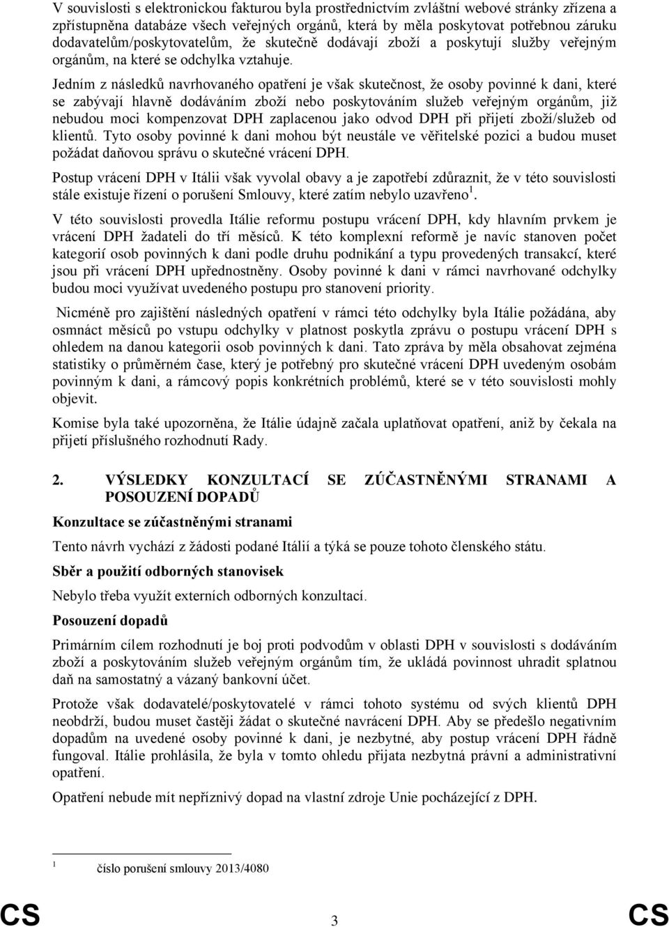 Jedním z následků navrhovaného opatření je však skutečnost, že osoby povinné k dani, které se zabývají hlavně dodáváním zboží nebo poskytováním služeb veřejným orgánům, již nebudou moci kompenzovat