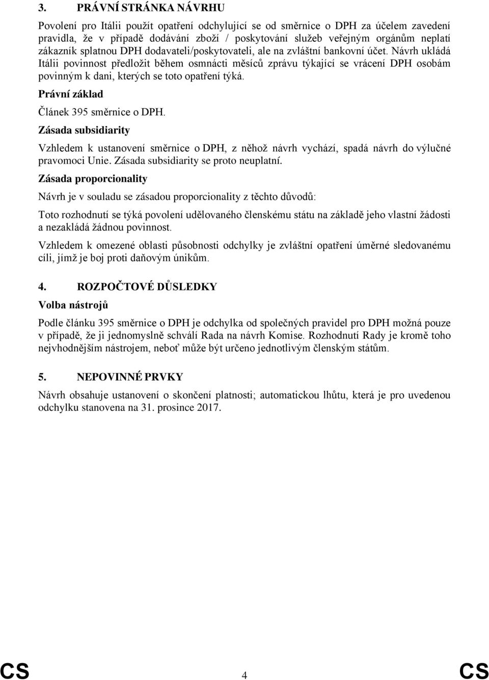 Návrh ukládá Itálii povinnost předložit během osmnácti měsíců zprávu týkající se vrácení DPH osobám povinným k dani, kterých se toto opatření týká. Právní základ Článek 395 směrnice o DPH.