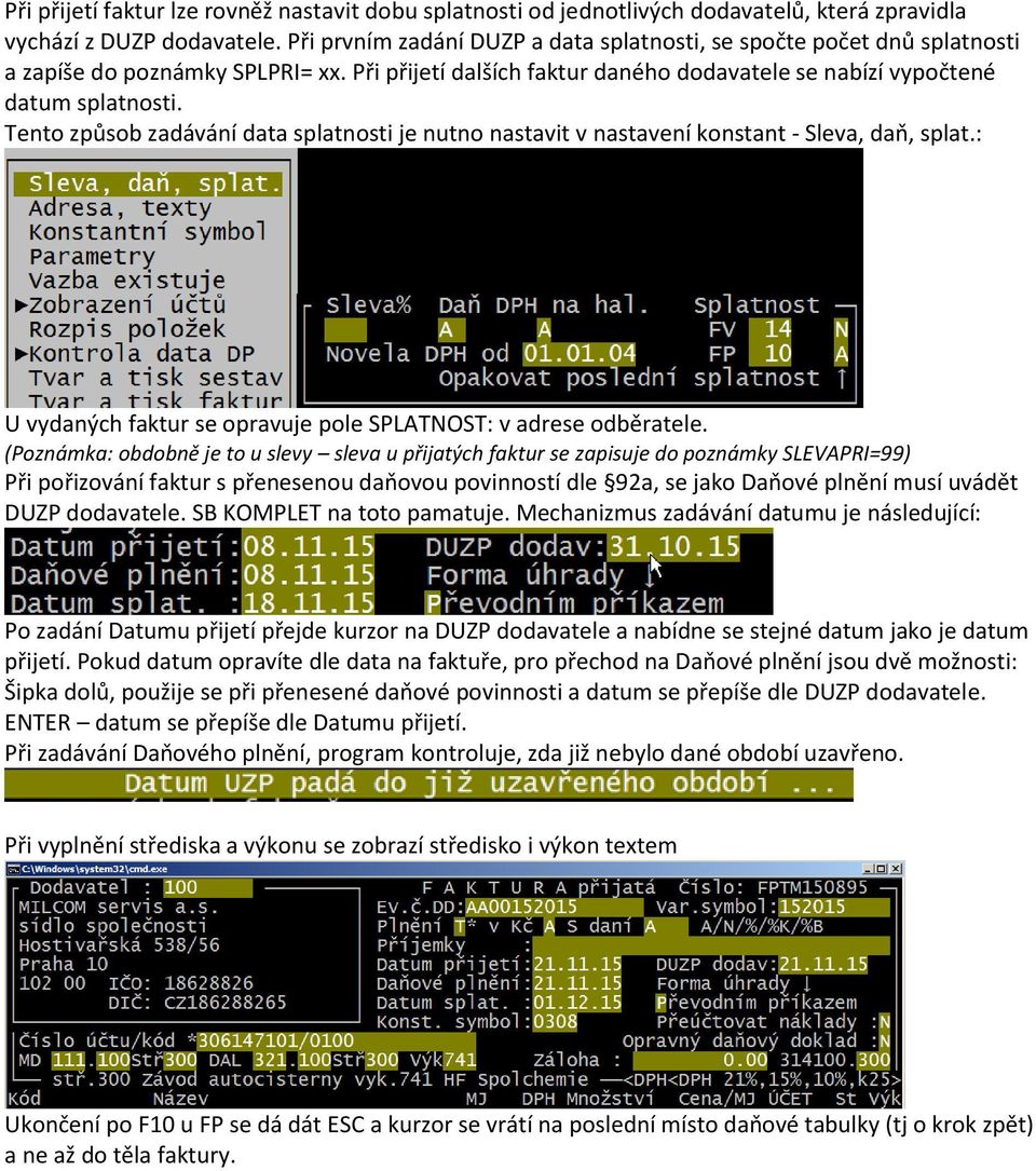 Tento způsob zadávání data splatnosti je nutno nastavit v nastavení konstant - Sleva, daň, splat.: U vydaných faktur se opravuje pole SPLATNOST: v adrese odběratele.