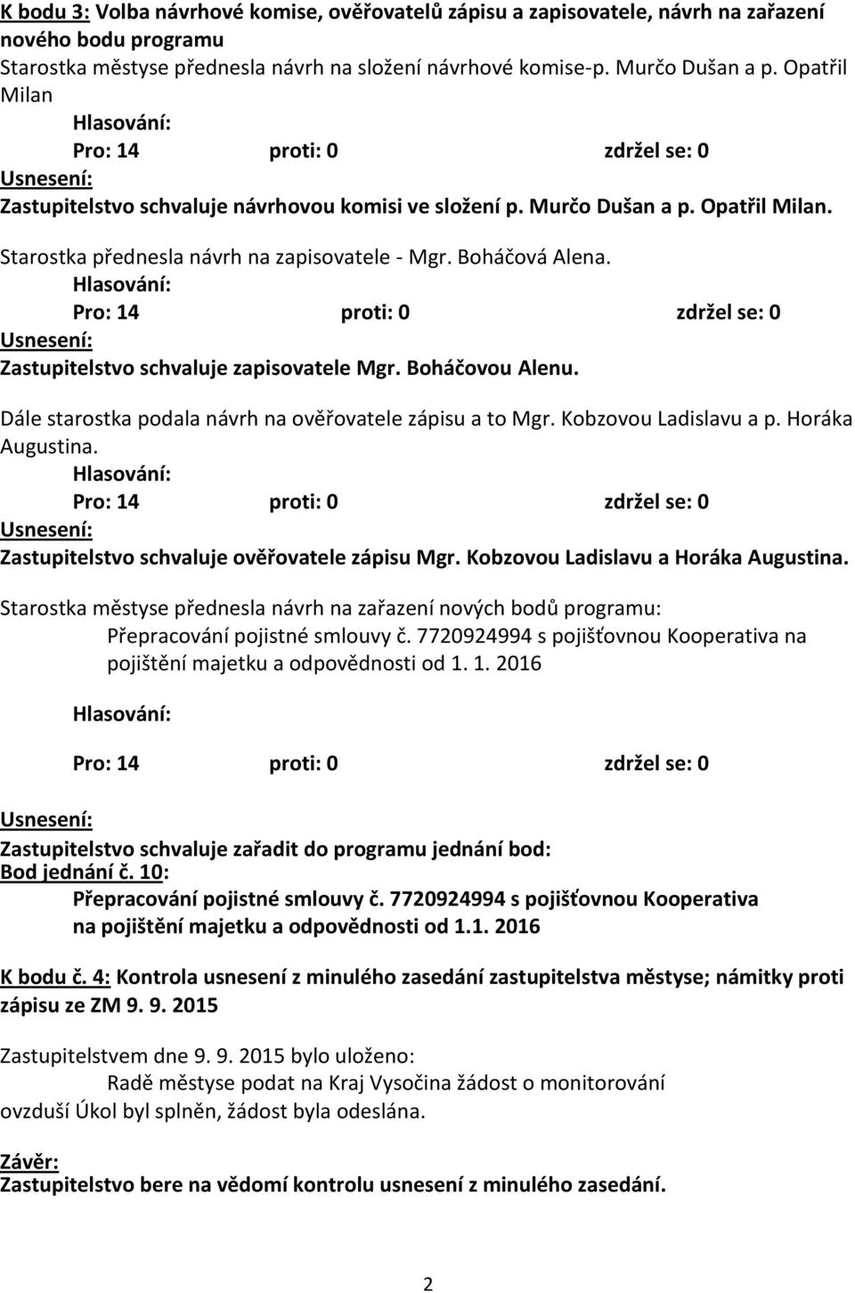 Zastupitelstvo schvaluje zapisovatele Mgr. Boháčovou Alenu. Dále starostka podala návrh na ověřovatele zápisu a to Mgr. Kobzovou Ladislavu a p. Horáka Augustina.