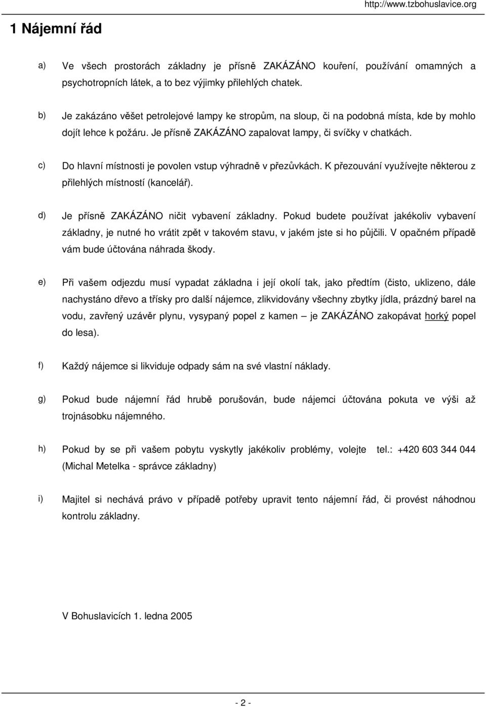 c) Do hlavní místnosti je povolen vstup výhradn v pezvkách. K pezouvání využívejte nkterou z pilehlých místností (kancelá). d) Je písn ZAKÁZÁNO niit vybavení základny.