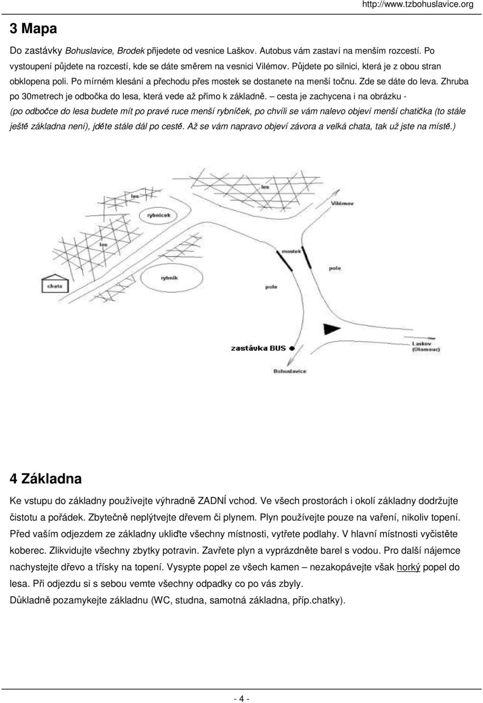 Zhruba po 30metrech je odboka do lesa, která vede až pímo k základn.