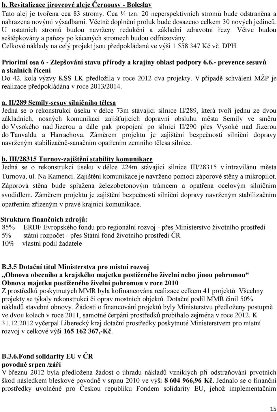 Větve budou seštěpkovány a pařezy po kácených stromech budou odfrézovány. Celkové náklady na celý projekt jsou předpokládané ve výši 1 558 347 Kč vč. DPH.