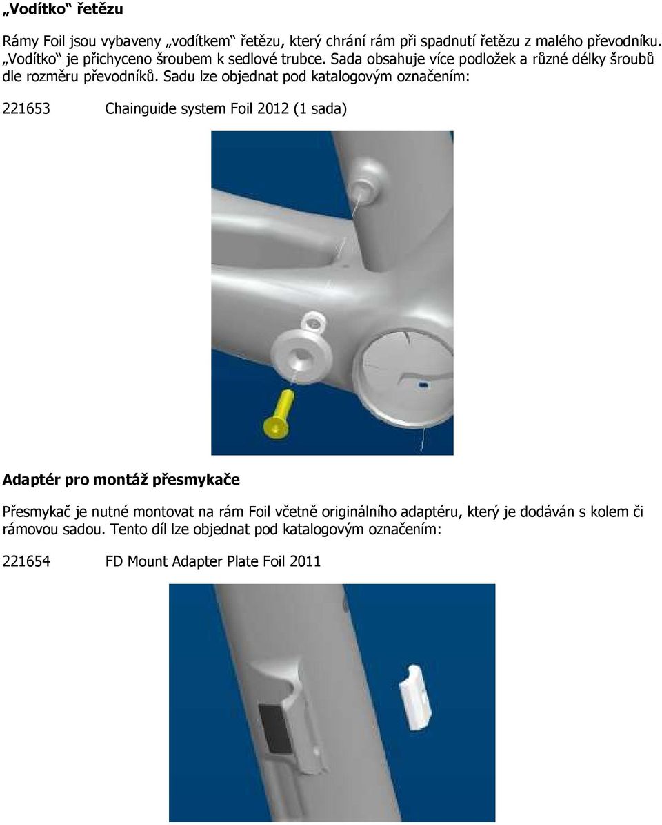 Sadu lze objednat pod katalogovým označením: 221653 Chainguide system Foil 2012 (1 sada) Adaptér pro montáž přesmykače Přesmykač je nutné